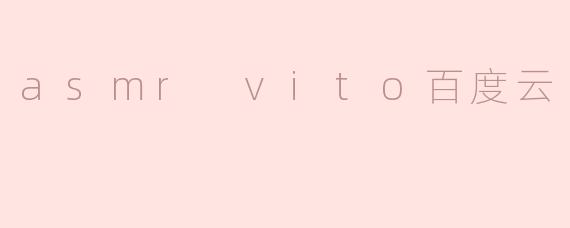 ### 探索ASMR VITO：沉浸式放松体验的百度云资源分享